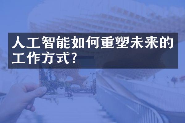人工智能如何重塑未来的工作方式?