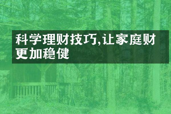 科学理财技巧,让家庭财务更加稳健