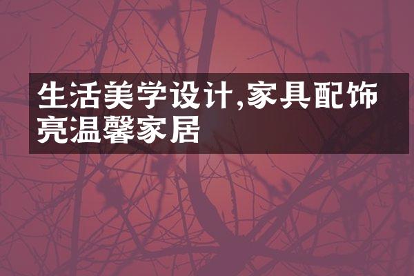 生活美学设计,家具配饰点亮温馨家居