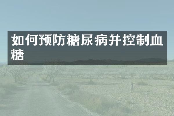 如何预防糖尿病并控制血糖