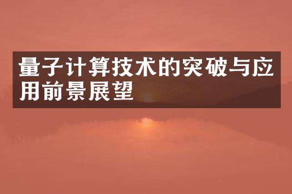 量子计算技术的突破与应用前景展望