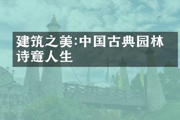 建筑之美:中国古典园林的诗意人生