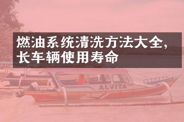 燃油系统清洗方法大全,延长车辆使用寿命