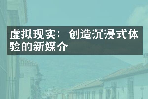 虚拟现实：创造沉浸式体验的新媒介