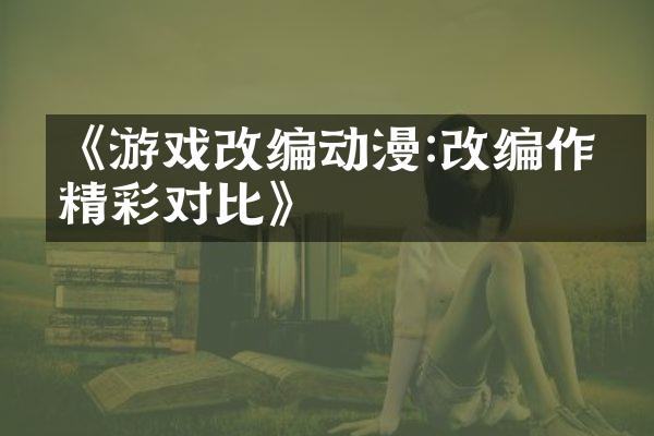 《游戏改编动漫:改编作品精彩对比》