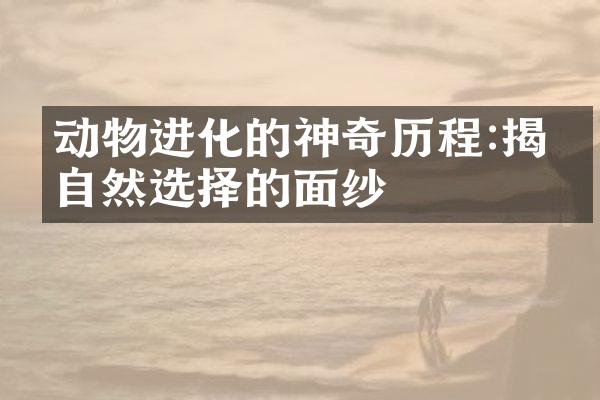 动物进化的神奇历程:揭开自然选择的面纱