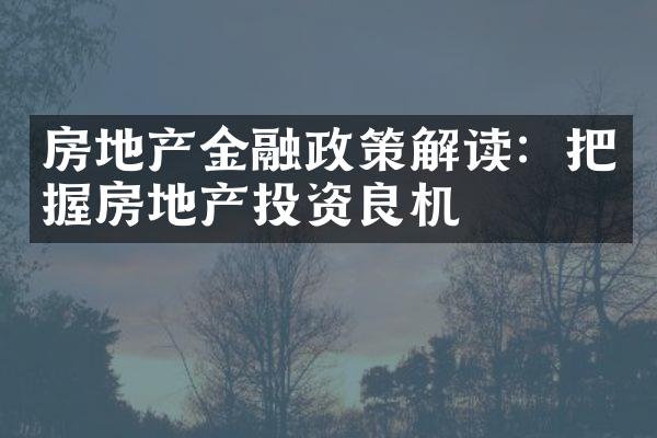房地产金融政策解读：把握房地产投资良机