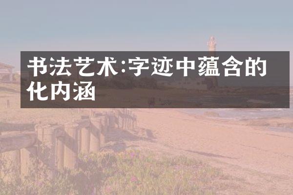 书法艺术:字迹中蕴含的文化内涵
