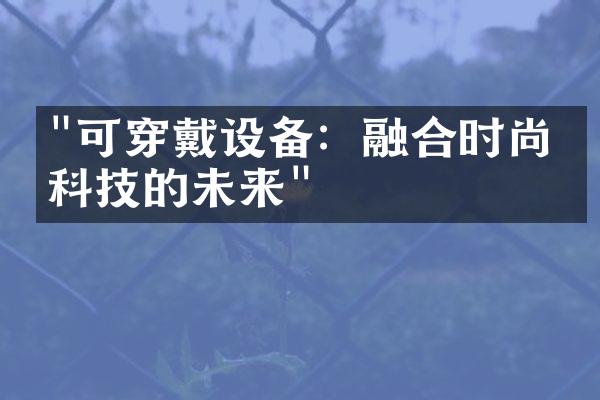 "可穿戴设备：融合时尚与科技的未来"