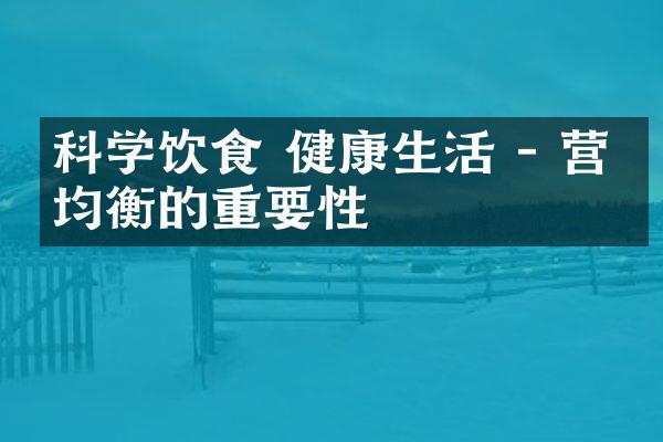 科学饮食 健康生活 - 营养均衡的重要性