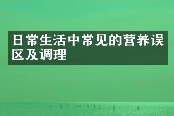 日常生活中常见的营养误区及调理