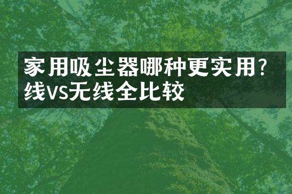 家用吸尘器哪种更实用?有线vs无线全比较