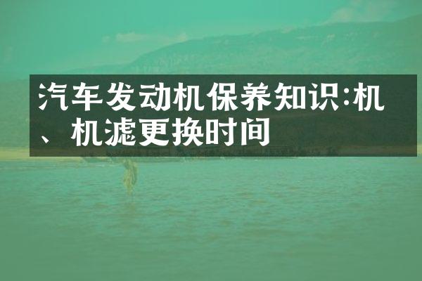 汽车发动机保养知识:机油、机滤更换时间