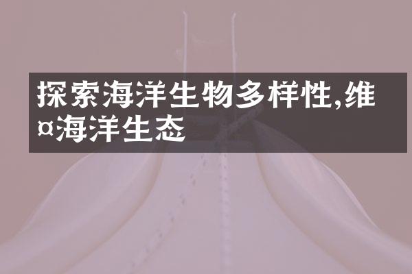 探索海洋生物多样性,维护海洋生态