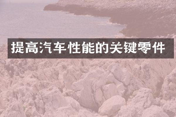 提高汽车性能的关键零件
