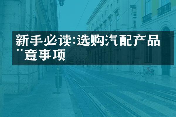 新手必读:选购汽配产品注意事项