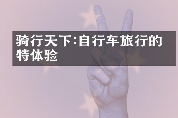 骑行天下:自行车旅行的独特体验
