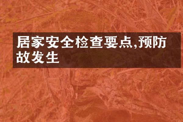 居家安全检查要点,预防事故发生