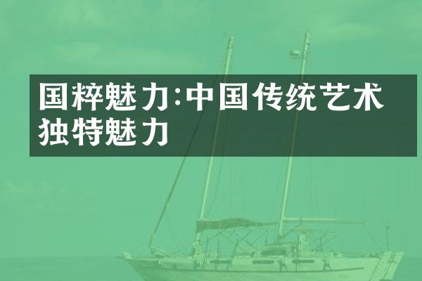 国粹魅力:中国传统艺术的独特魅力