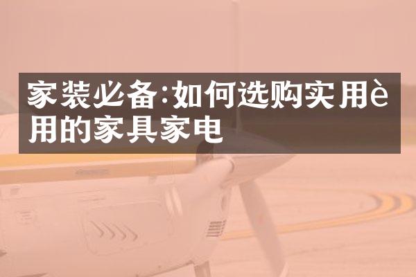 家装必备:如何选购实用耐用的家具家电