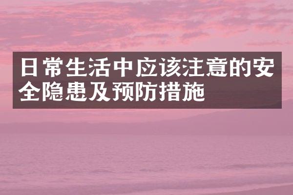 日常生活中应该注意的安全隐患及预防措施