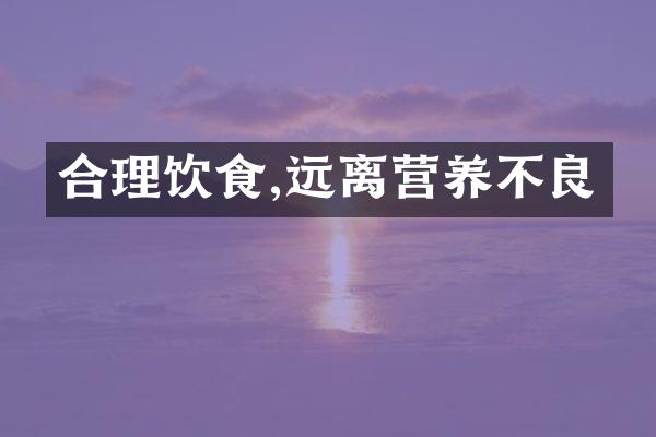 合理饮食,远离营养不良