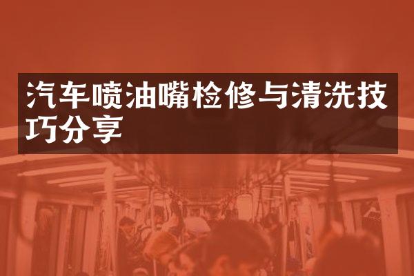 汽车喷油嘴检修与清洗技巧分享
