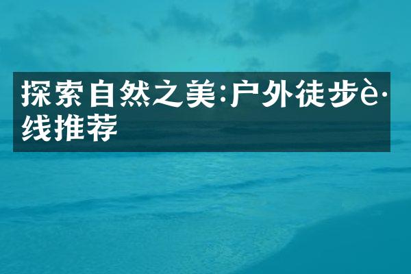 探索自然之美:户外徒步路线推荐