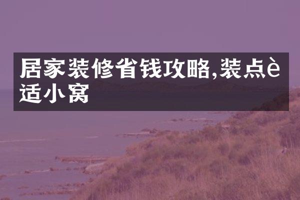 居家装修省钱攻略,装点舒适小窝