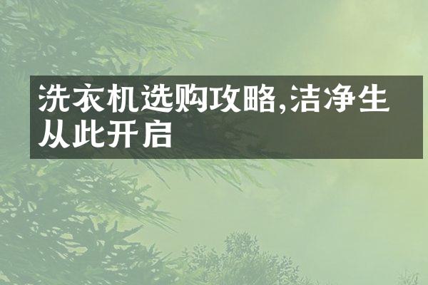 洗衣机选购攻略,洁净生活从此开启
