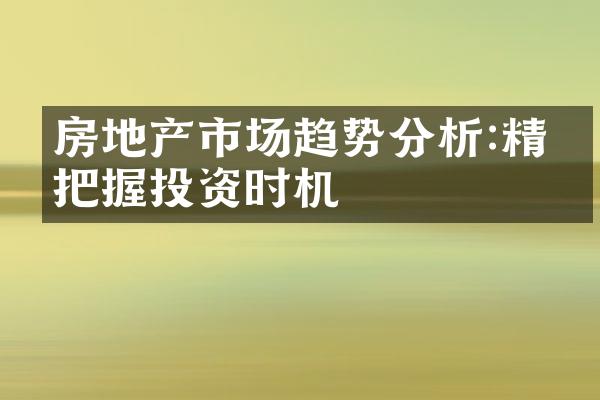 房地产市场趋势分析:精准把握投资时机