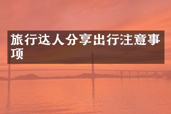 旅行达人分享出行注意事项