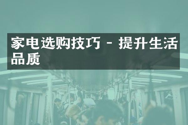 家电选购技巧 - 提升生活品质