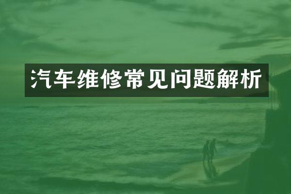 汽车维修常见问题解析