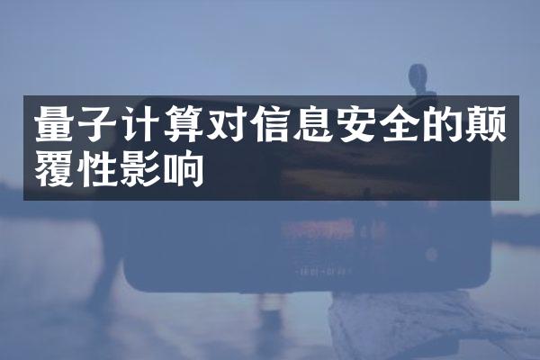 量子计算对信息安全的颠覆性影响
