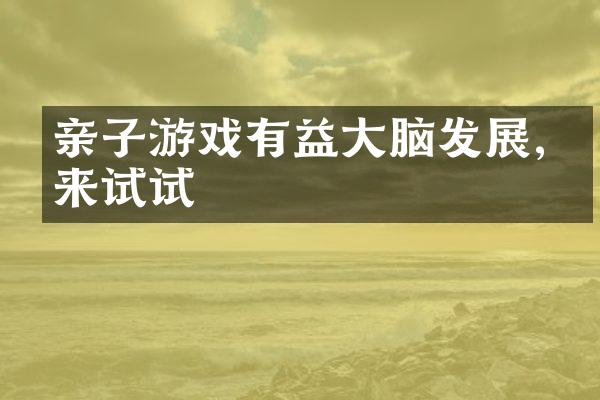 亲子游戏有益大脑发展,快来试试
