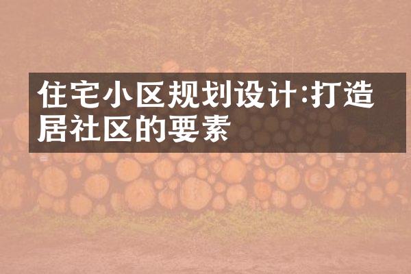 住宅小区规划设计:打造宜居社区的要素