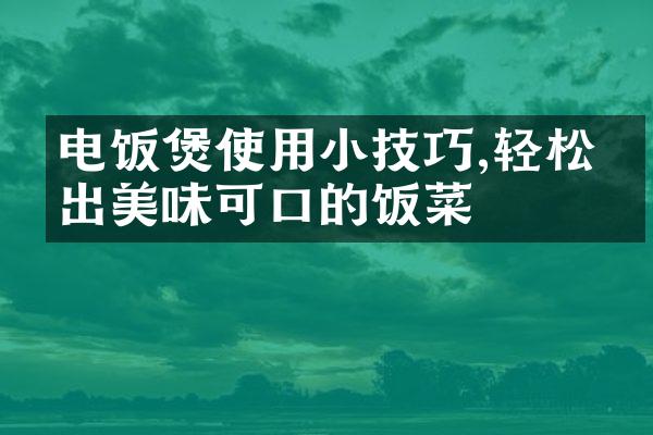 电饭煲使用小技巧,轻松煮出美味可口的饭菜