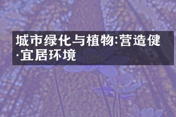 城市绿化与植物:营造健康宜居环境