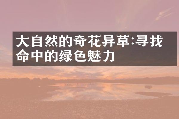 大自然的奇花异草:寻找生命中的绿色魅力