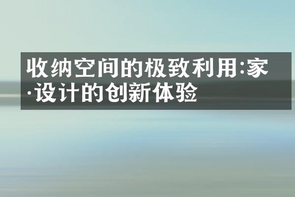 收纳空间的极致利用:家具设计的创新体验