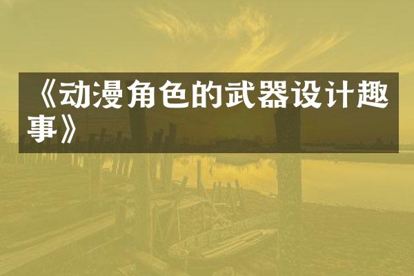 《动漫角色的武器设计趣事》