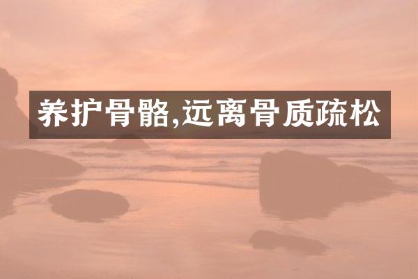 养护骨骼,远离骨质疏松