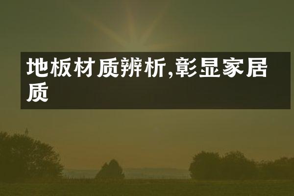 地板材质辨析,彰显家居品质