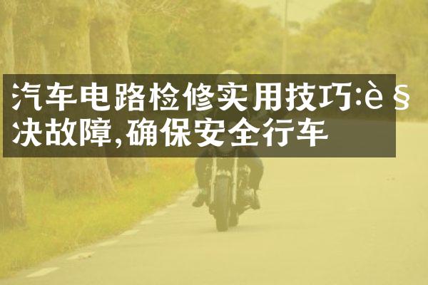 汽车电路检修实用技巧:解决故障,确保安全行车