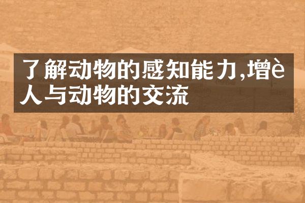 了解动物的感知能力,增进人与动物的交流