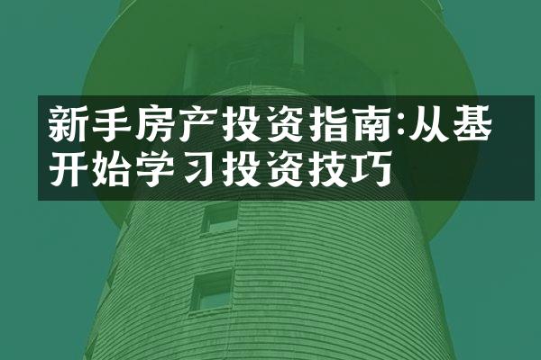 新手房产投资指南:从基础开始学习投资技巧