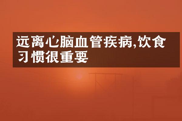 远离心脑血管疾病,饮食、习惯很重要