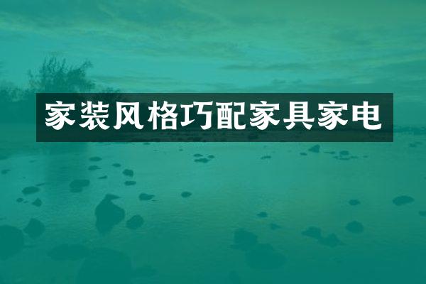 家装风格巧配家具家电