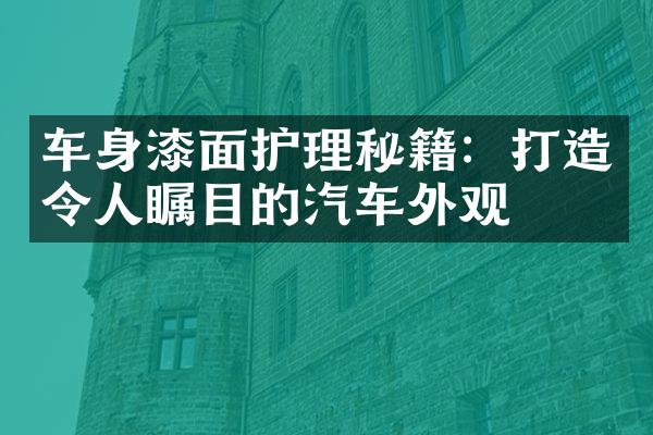 车身漆面护理秘籍：打造令人瞩目的汽车外观